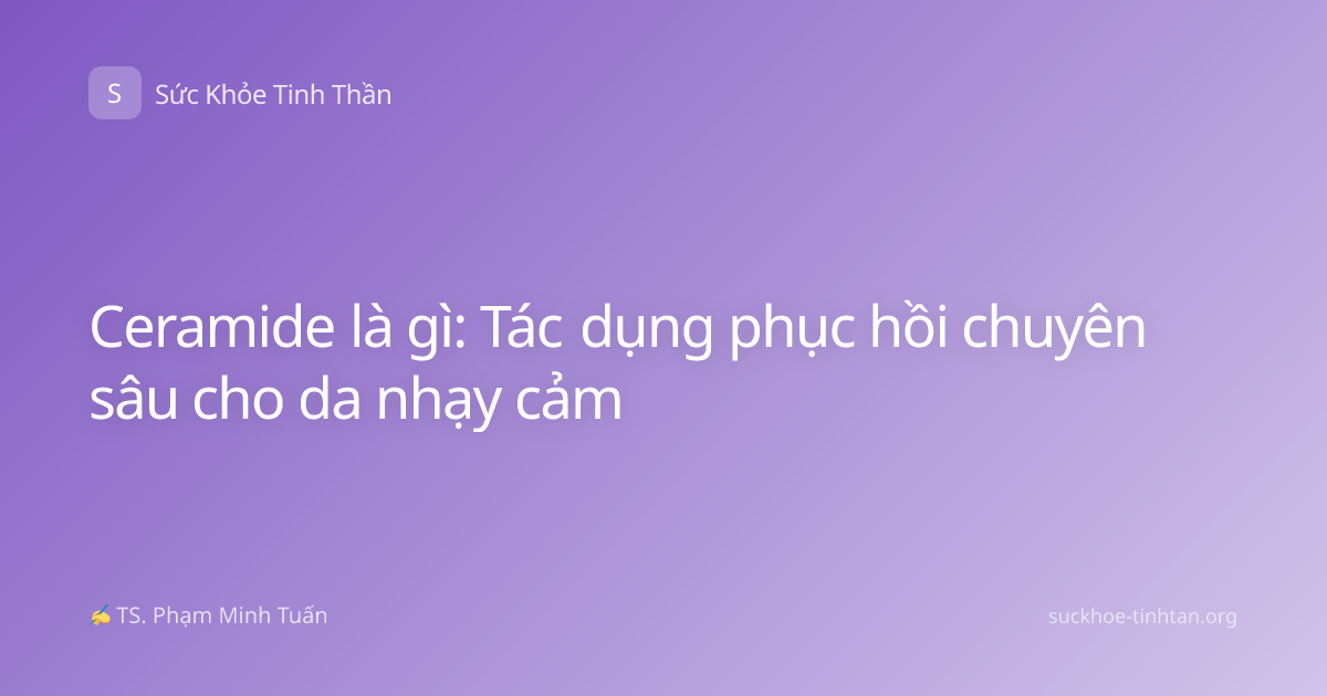 Ceramide là gì: Tác dụng phục hồi chuyên sâu cho da nhạy cảm