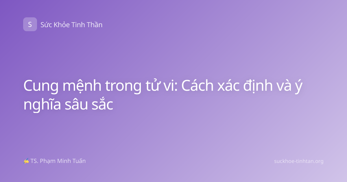 Cung mệnh trong tử vi: Cách xác định và ý nghĩa sâu sắc