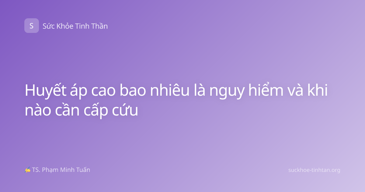 Huyết áp cao bao nhiêu là nguy hiểm và khi nào cần cấp cứu