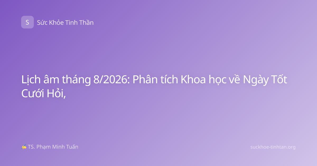 Lịch âm tháng 8/2026: Phân tích Khoa học về Ngày Tốt Cưới Hỏi,