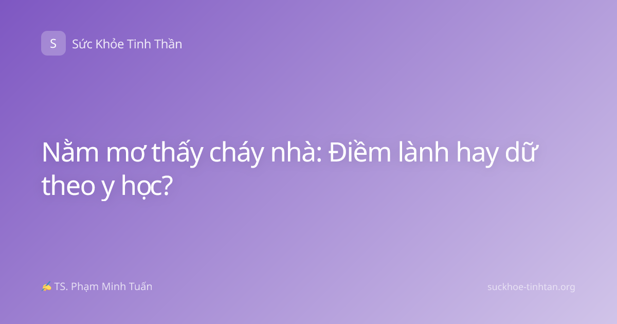 Nằm mơ thấy cháy nhà: Điềm lành hay dữ theo y học?