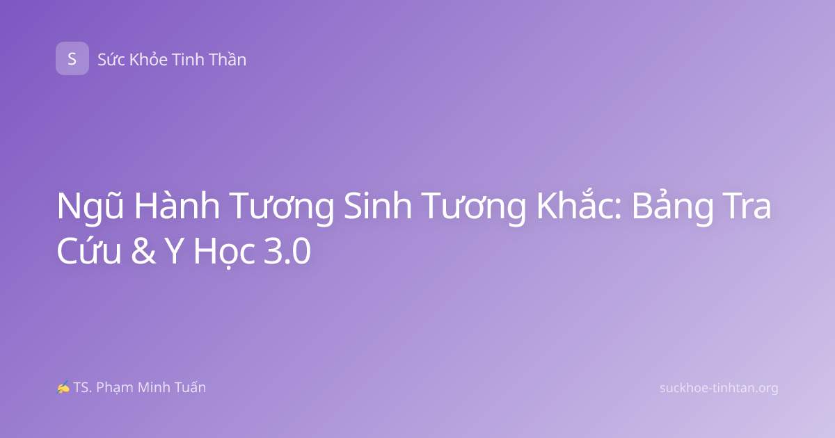 Ngũ Hành Tương Sinh Tương Khắc: Bảng Tra Cứu & Y Học 3.0