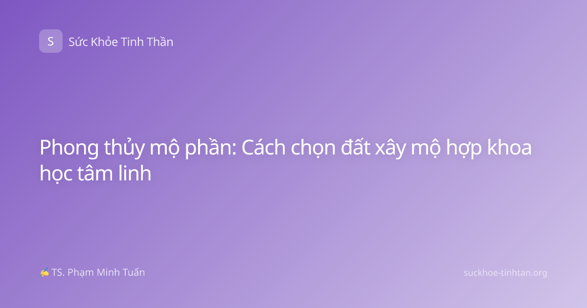 Phong thủy mộ phần: Cách chọn đất xây mộ hợp khoa học tâm linh