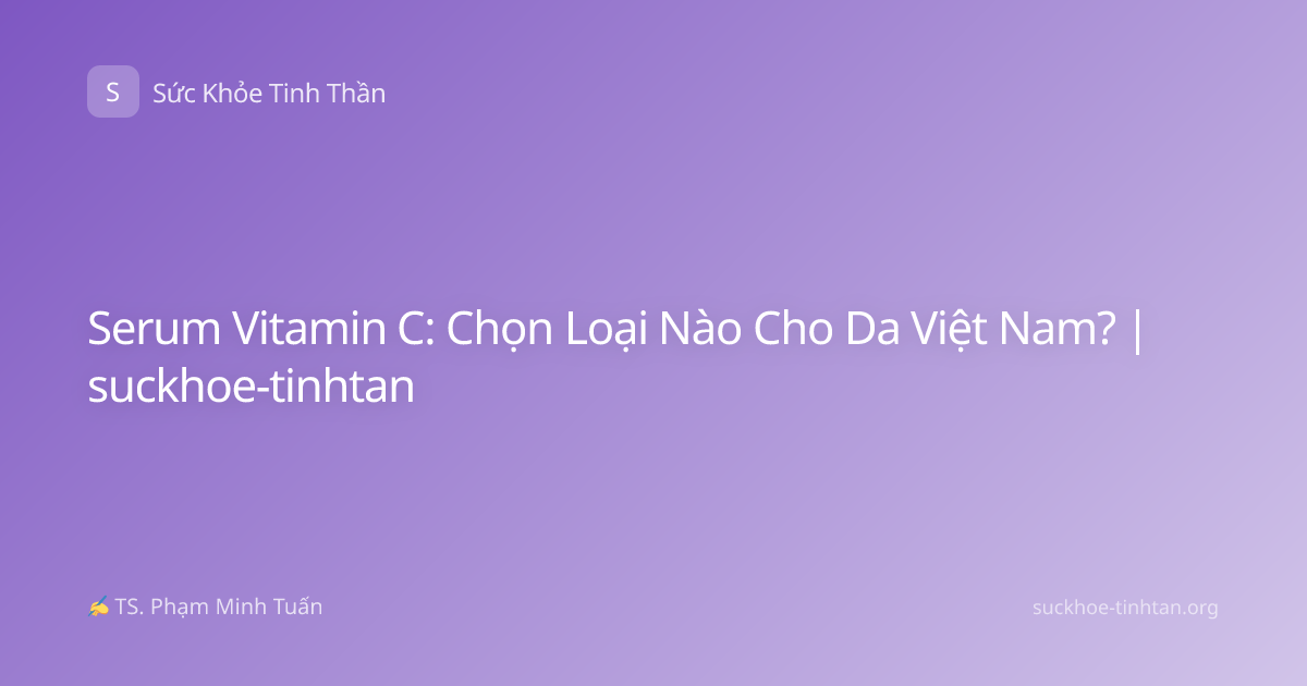 Serum Vitamin C: Chọn Loại Nào Cho Da Việt Nam? | suckhoe-tinhtan