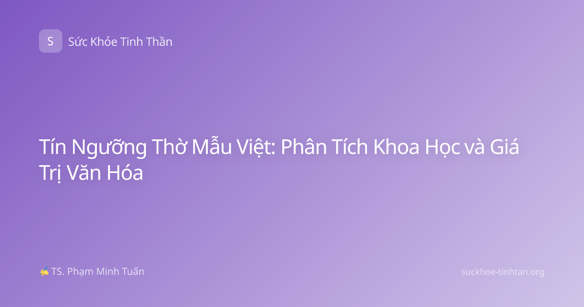Tín Ngưỡng Thờ Mẫu Việt: Phân Tích Khoa Học và Giá Trị Văn Hóa