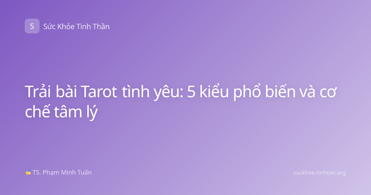 Trải bài Tarot tình yêu: 5 kiểu phổ biến và cơ chế tâm lý