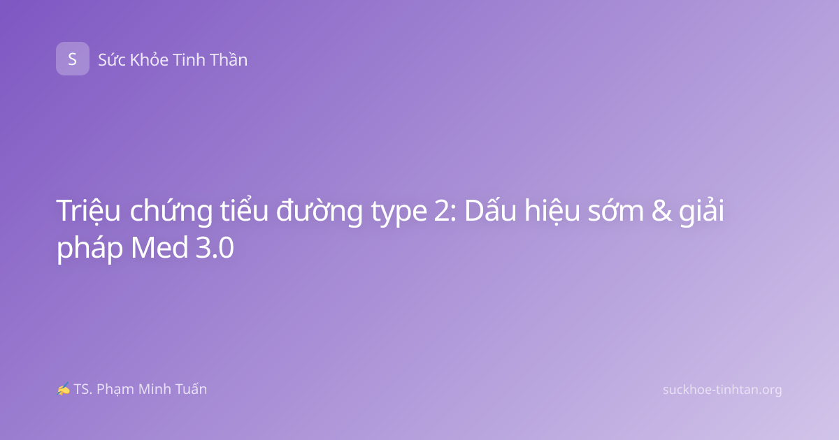 Triệu chứng tiểu đường type 2: Dấu hiệu sớm & giải pháp Med 3.0