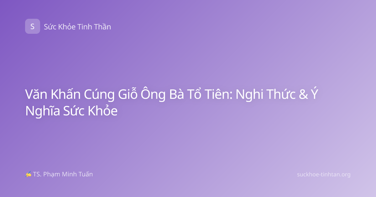 Văn Khấn Cúng Giỗ Ông Bà Tổ Tiên: Nghi Thức & Ý Nghĩa Sức Khỏe