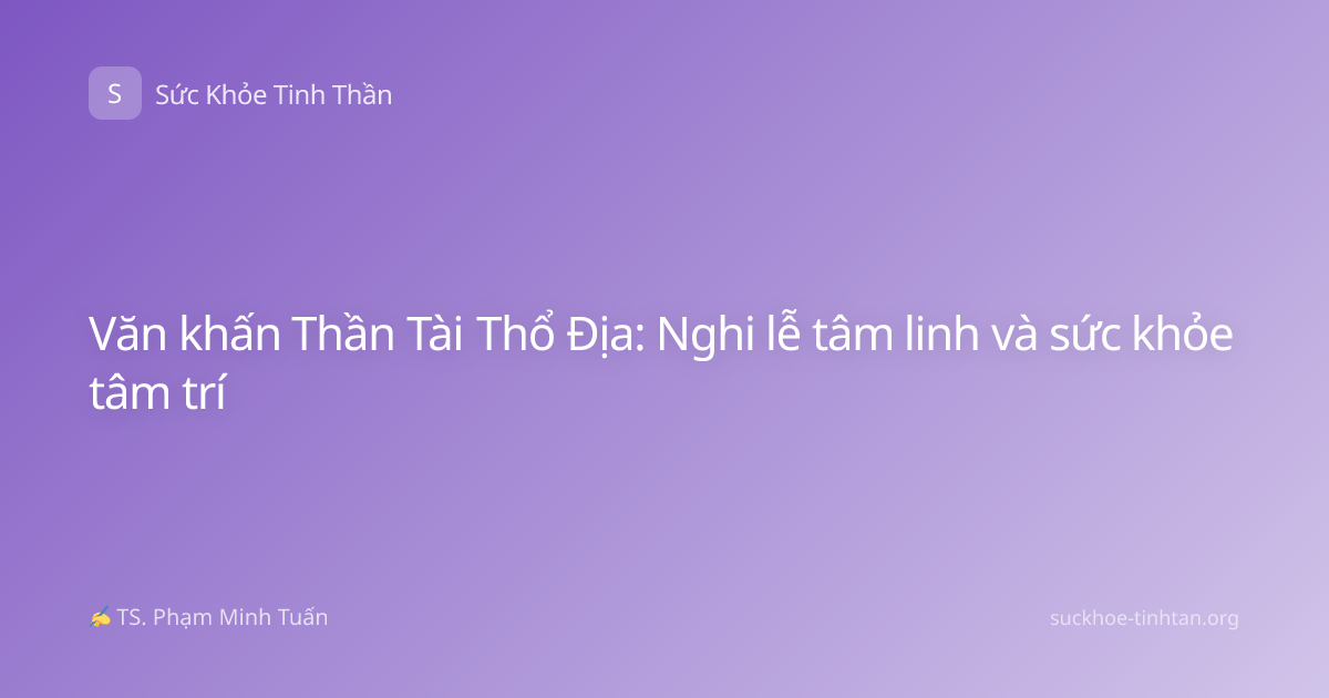 Văn khấn Thần Tài Thổ Địa: Nghi lễ tâm linh và sức khỏe tâm trí