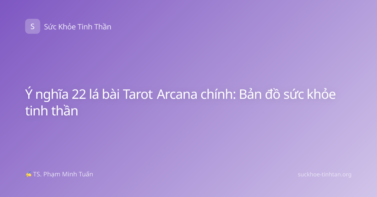 Ý nghĩa 22 lá bài Tarot Arcana chính: Bản đồ sức khỏe tinh thần